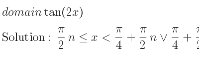 The domain of tan(2x) is pi/2 n<= x< pi/4+pi/2 n\lor pi/4+pi/2 n<x< pi/2+pi/2 n